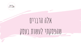 אלה הדברים שהפסקתי לעשות בעסק